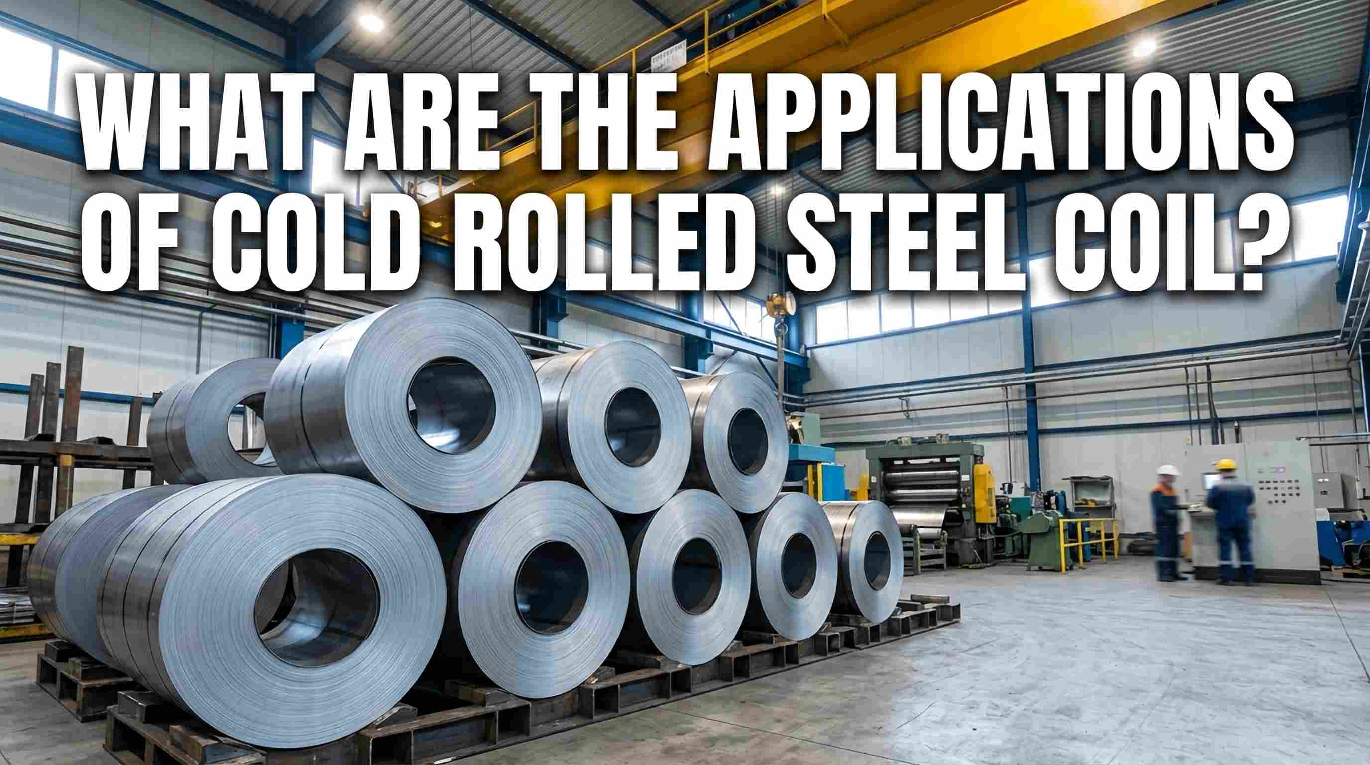 What Are the Applications of Cold Rolled Steel Coil?